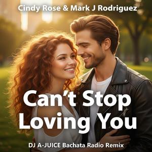Can't Stop Loving You (feat. Cindy Rose & Mark J Rodriguez) (DJ A-JUICE Bachata Radio Remix)