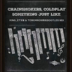 The Chainsmokers-SomethingJustLike (King_et & Tomorrow Bootleg Mix)(DJ King ET / Tomorrow啊左 remix版)