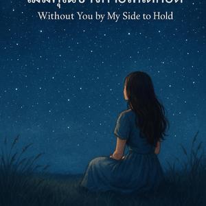 ไม่มีคุณข้างกายให้ได้กอด without you by my side to hold