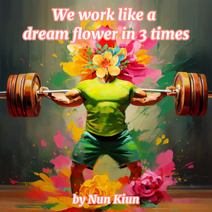 We Work Like a Dream Flower in 3 Times