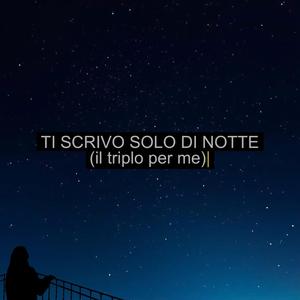 TI SCRIVO SOLO DI NOTTE (il triplo per me)