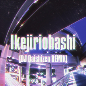 Ikejiriohashi (DJ Daishizen Remix)