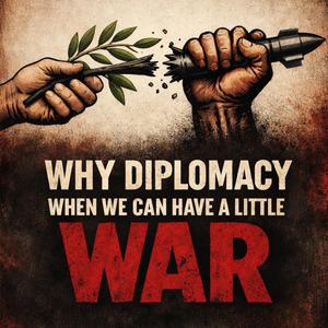 Why Diplomacy When We Can Have A Little War