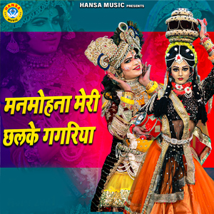 Manmohana Meri Chhalke Gagariya