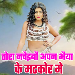 Tora Nachaiibau Aapan Bhaiya Ke Matakor Me