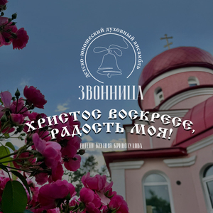 Христос Воскресе, радость моя!