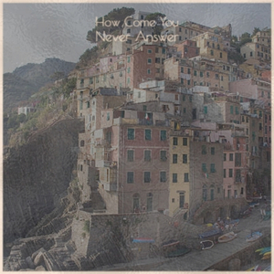 How Come You Never Answer