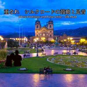 重なれ シルクロードの鼓動と足音Where Footsteps and Pulse Unite – Silk Road