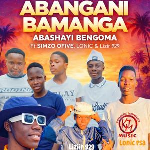 ABANGANI BAMANGA (feat. lonic, simzo ofive, liziir 929 & Abashayi bengoma)