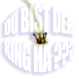 Du bist der King Ha?