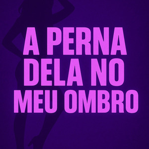 A PERNA DELA NO MEU OMBRO