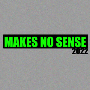 Makes No Sense 2022