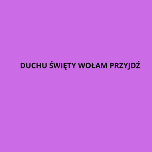 DUCHU ŚWIĘTY WOŁAM PRZYJDŹ