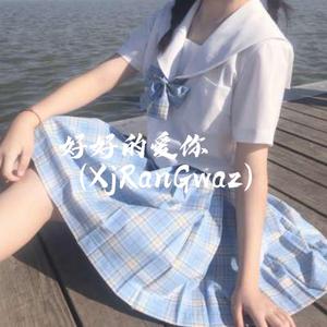 好好的爱你（XjRanGwaz)