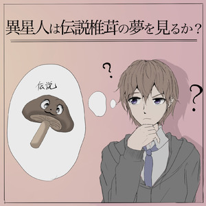 異星人は伝説椎茸の夢を見るか？