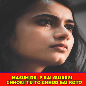 Masum dil p kai gujargi chhori tu to chhod gai roto