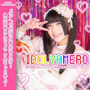 IDOL YAMERO～絶対延命えんじぇう♡小鳥遊めるちゃんのて～ま♡～