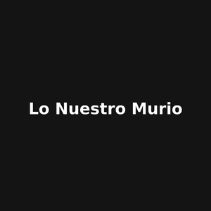 lo nuestro murio