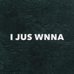 I Jus' WANNA