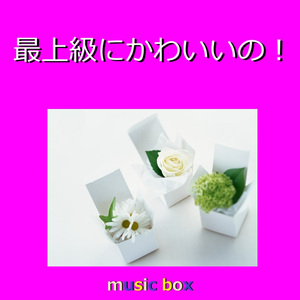 最上級にかわいいの！（オルゴール）