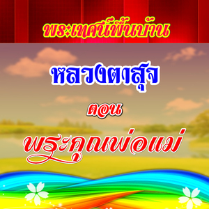 พระเทศน์ หลวงตาสุจ ตอน พระคุณพ่อแม่