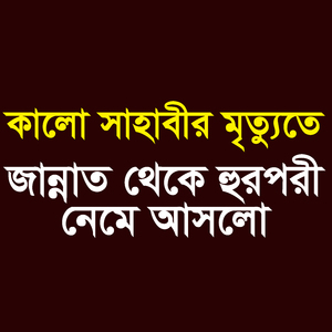 কালো সাহাবীর মৃত্যুতে জান্নাত থেকে হুরপরী নেমে আসলো