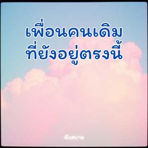 เพื่อนคนเดิมที่ยังอยู่ตรงนี้