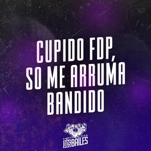 Cupido Fdp, Só Me Arruma Bandido