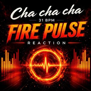 Fire Pulse Reaction (Cha Cha Cha 31 BPM)