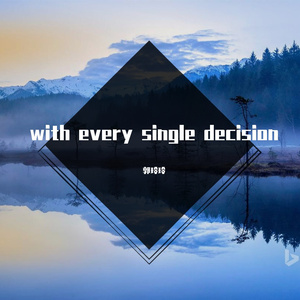 with every single decision