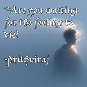 Are You Waiting for the Feeling to Die?