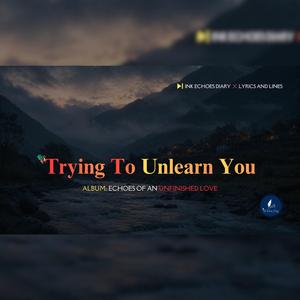Trying To Unlearn You | Some people don’t leave. You just learn to live without them.