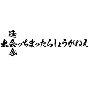 出会っちまったらしょうがねえ