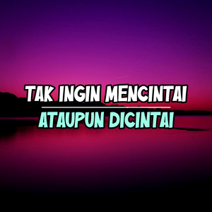 TAK INGIN MENCINTAI ATAUPUN DICINTAI