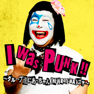 I was PUNK!! 〜グループ魂にあっちゃん（NEW ROTE'KA）は？〜