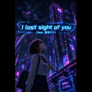 I lost sight of you (feat. 重音テト)