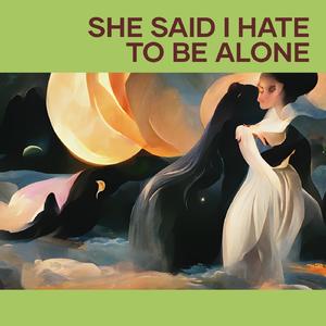 She Said I Hate to Be Alone