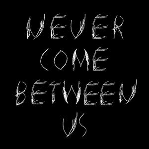 Never Come Between Us