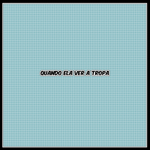 Quando ela ver a tropa