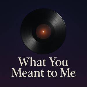 What You Meant to Me