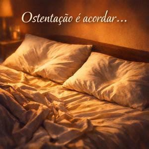 Ostentação é acordar...