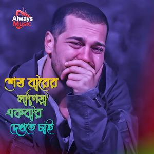 Shesh barer lagiya ekbar dekhte chai