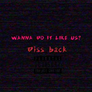 Wanna do it like us?(diss back)