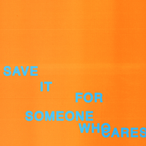 Save It For Someone Who Cares