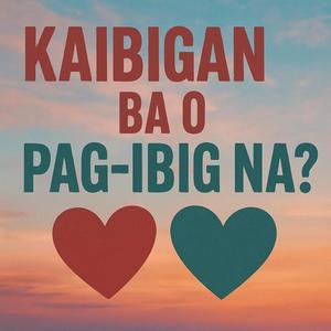 KAIBIGAN BA O PAG-IBIG NA?