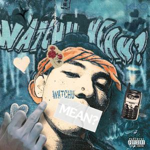 WATCHU MEAN?