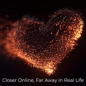 Closer Online, Far Away in Real Life