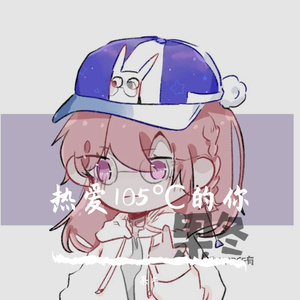 热爱105℃的你（蠢萌女声版，cover阿肆）