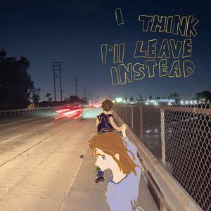 I Think I'll Leave Instead