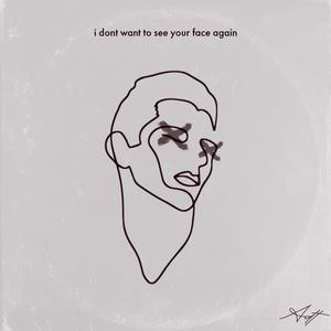i dont want to see your face again